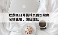 星空体育官网-巴黎圣日耳曼球员因伤缺席关键比赛，困扰球队