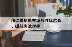 星空体育官网-拜仁慕尼黑主场战胜比尔森，提前淘汰对手