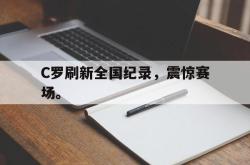 星空体育APP-C罗刷新全国纪录，震惊赛场。