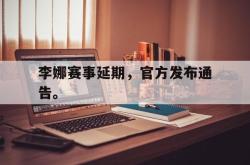 星空体育-李娜赛事延期，官方发布通告。