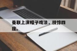 星空体育-曼联上演帽子戏法，技惊四座。