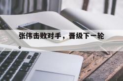 星空体育-张伟击败对手，晋级下一轮。