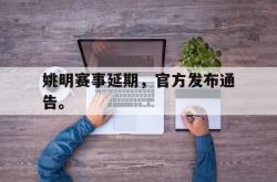 星空体育官网-姚明赛事延期，官方发布通告。