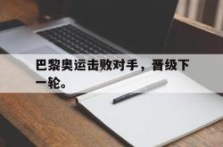 星空体育-巴黎奥运击败对手，晋级下一轮。