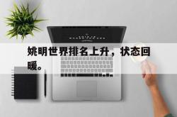 星空体育APP-姚明世界排名上升，状态回暖。