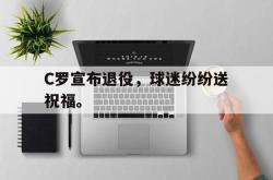 星空体育-C罗宣布退役，球迷纷纷送祝福。
