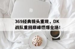 星空体育下载-369经典镜头重现，DK战队重回巅峰燃爆全场！