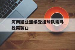 星空体育官网-河南建业连续受挫球队需寻找突破口