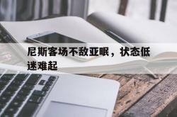 星空体育官网-尼斯客场不敌亚眠，状态低迷难起