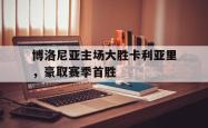 星空体育APP-博洛尼亚主场大胜卡利亚里，豪取赛季首胜