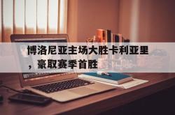 星空体育APP-博洛尼亚主场大胜卡利亚里，豪取赛季首胜