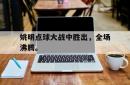 星空体育下载-姚明点球大战中胜出，全场沸腾。