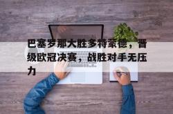 星空体育APP-巴塞罗那大胜多特蒙德，晋级欧冠决赛，战胜对手无压力