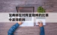 星空体育-艾弗顿在对阵富勒姆的比赛中赢得胜利