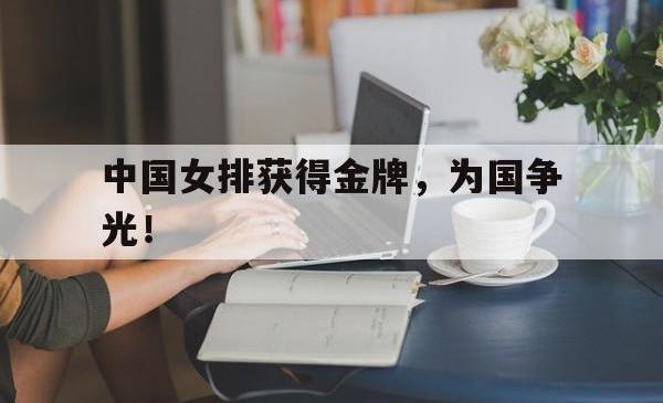 星空体育-中国女排获得金牌，为国争光！