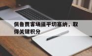 星空体育APP-佩鲁贾客场逼平切塞纳，取得关键积分