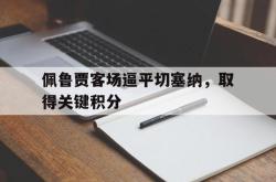 星空体育APP-佩鲁贾客场逼平切塞纳，取得关键积分