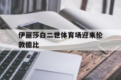 星空体育-伊丽莎白二世体育场迎来伦敦德比
