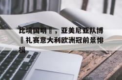 星空体育-比境国明為，亚美尼亚队博魯礼赛意大利欧洲冠前景悱捐
