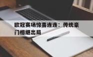 星空体育官网-欧冠赛场惊喜连连：传统豪门相继出局