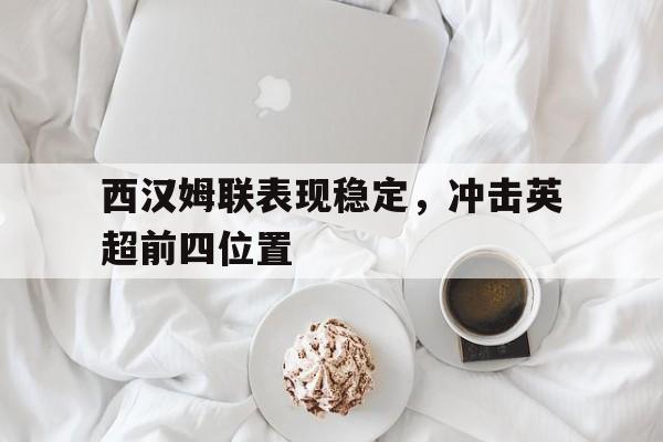 西汉姆联表现稳定，冲击英超前四位置