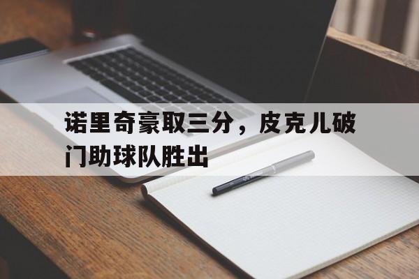 诺里奇豪取三分，皮克儿破门助球队胜出