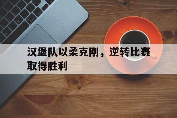 汉堡队以柔克刚，逆转比赛取得胜利
