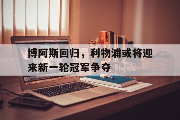 博阿斯回归，利物浦或将迎来新一轮冠军争夺